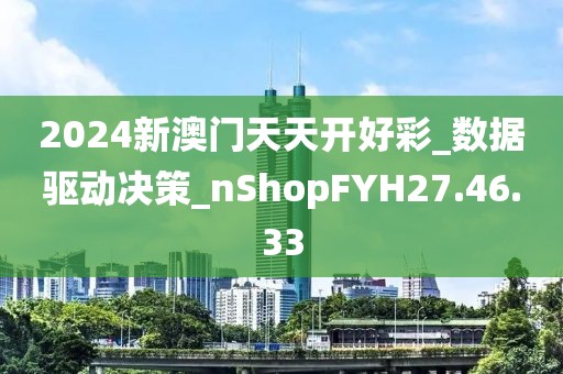 2024新澳门天天开好彩_数据驱动决策_nShopFYH27.46.33