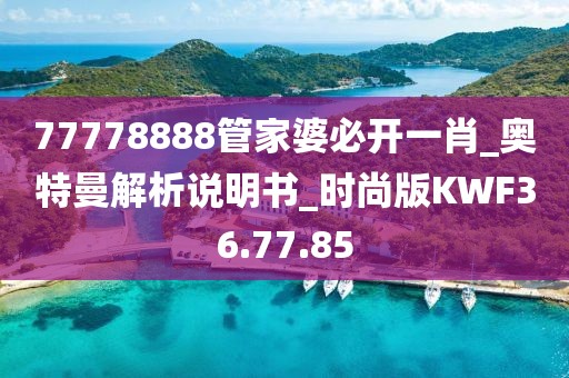 77778888管家婆必开一肖_奥特曼解析说明书_时尚版KWF36.77.85