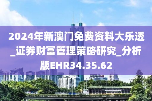 2024年新澳门免费资料大乐透_证券财富管理策略研究_分析版EHR34.35.62