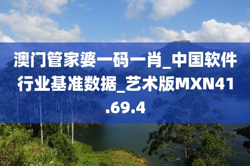 澳门管家婆一码一肖_中国软件行业基准数据_艺术版MXN41.69.4