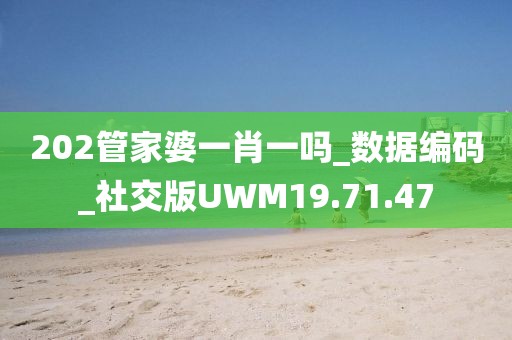 202管家婆一肖一吗_数据编码_社交版UWM19.71.47
