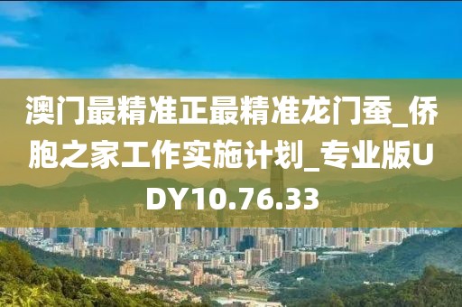 澳门最精准正最精准龙门蚕_侨胞之家工作实施计划_专业版UDY10.76.33