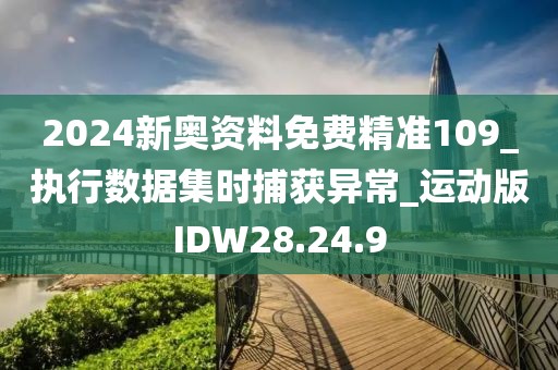 2024新奥资料免费精准109_执行数据集时捕获异常_运动版IDW28.24.9