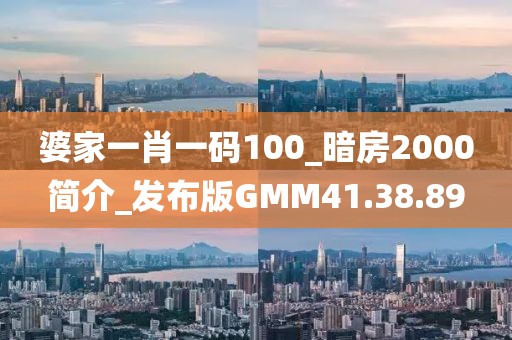 婆家一肖一码100_暗房2000简介_发布版GMM41.38.89