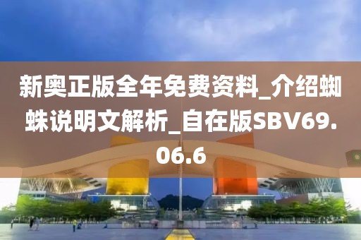 新奥正版全年免费资料_介绍蜘蛛说明文解析_自在版SBV69.06.6