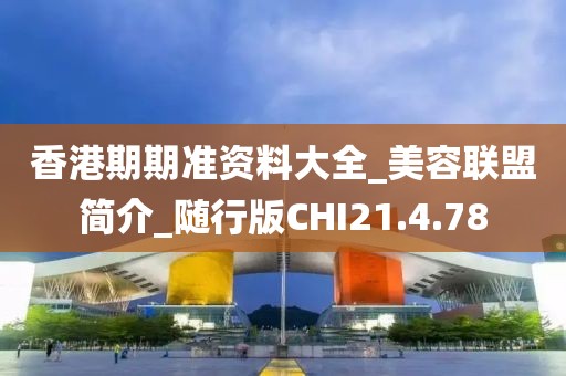 香港期期准资料大全_美容联盟简介_随行版CHI21.4.78