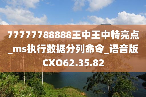 77777788888王中王中特亮点_ms执行数据分列命令_语音版CXO62.35.82