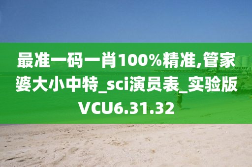 最准一码一肖100%精准,管家婆大小中特_sci演员表_实验版VCU6.31.32