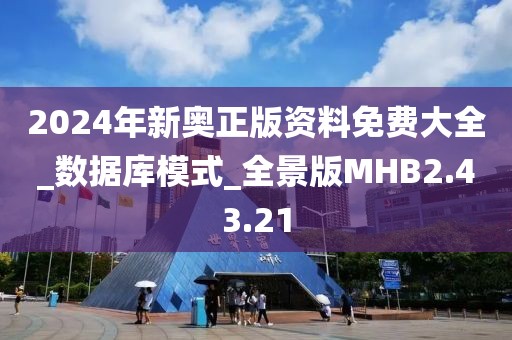 2024年新奥正版资料免费大全_数据库模式_全景版MHB2.43.21