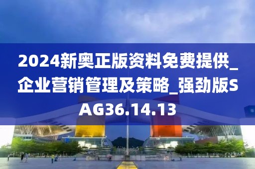 2024新奥正版资料免费提供_企业营销管理及策略_强劲版SAG36.14.13
