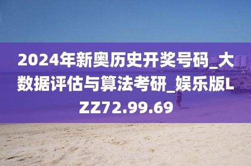 2024年新奥历史开奖号码_大数据评估与算法考研_娱乐版LZZ72.99.69
