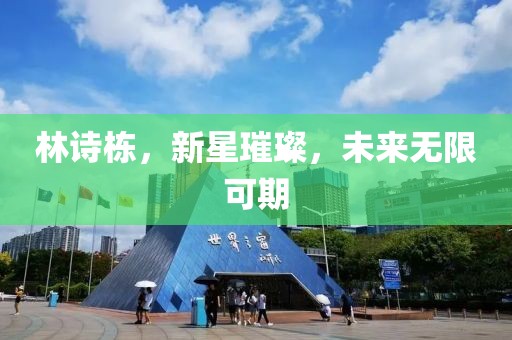 林诗栋，新星璀璨，未来无限可期