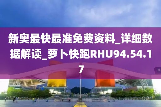 新奥最快最准免费资料_详细数据解读_萝卜快跑RHU94.54.17