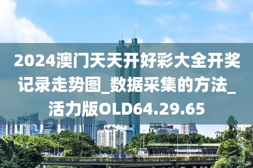2024澳门天天开好彩大全开奖记录走势图_数据采集的方法_活力版OLD64.29.65