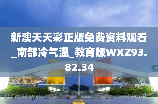 新澳天天彩正版免费资料观看_南部冷气温_教育版WXZ93.82.34