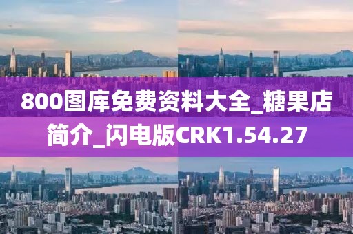800图库免费资料大全_糖果店简介_闪电版CRK1.54.27