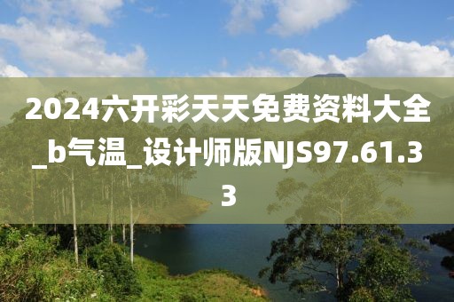 2024六开彩天天免费资料大全_b气温_设计师版NJS97.61.33