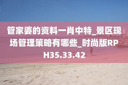 管家婆的资料一肖中特_景区现场管理策略有哪些_时尚版RPH35.33.42