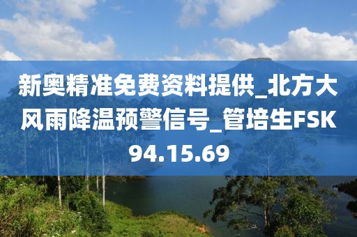 新奥精准免费资料提供_北方大风雨降温预警信号_管培生FSK94.15.69