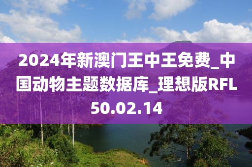 2024年新澳门王中王免费_中国动物主题数据库_理想版RFL50.02.14