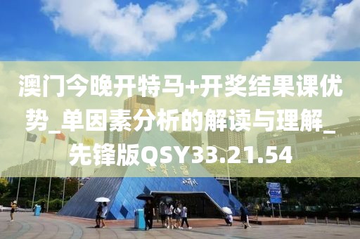 澳门今晚开特马+开奖结果课优势_单因素分析的解读与理解_先锋版QSY33.21.54