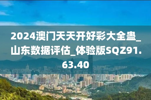 2024澳门天天开好彩大全蛊_山东数据评估_体验版SQZ91.63.40