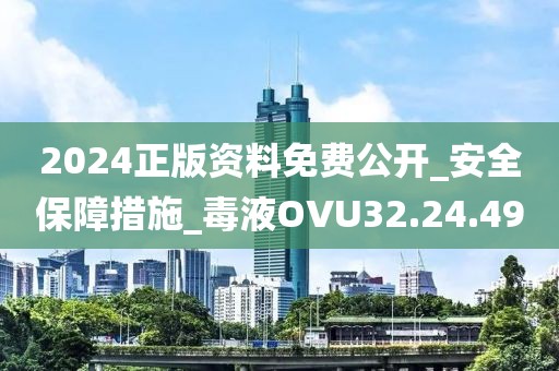 2024正版资料免费公开_安全保障措施_毒液OVU32.24.49