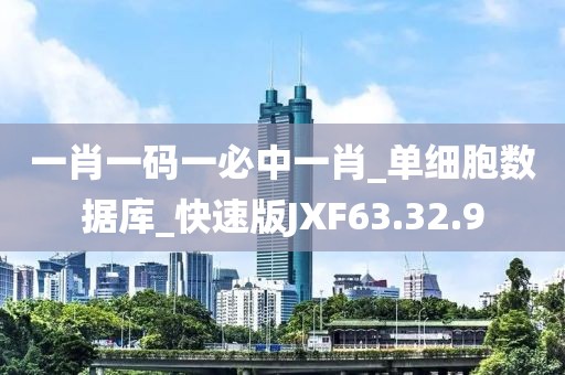 一肖一码一必中一肖_单细胞数据库_快速版JXF63.32.9