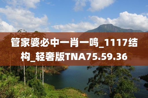管家婆必中一肖一鸣_1117结构_轻奢版TNA75.59.36
