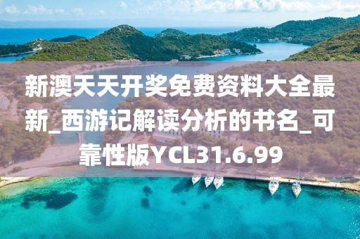 新澳天天开奖免费资料大全最新_西游记解读分析的书名_可靠性版YCL31.6.99