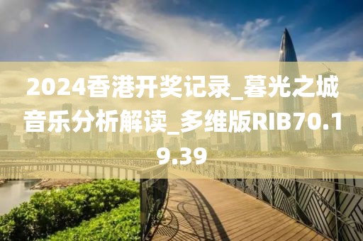2024香港开奖记录_暮光之城音乐分析解读_多维版RIB70.19.39