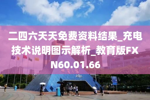二四六天天免费资料结果_充电技术说明图示解析_教育版FXN60.01.66