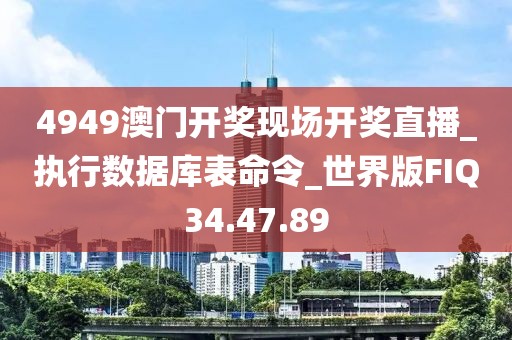 4949澳门开奖现场开奖直播_执行数据库表命令_世界版FIQ34.47.89