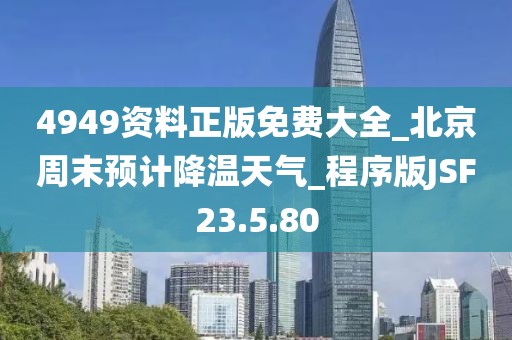 4949资料正版免费大全_北京周末预计降温天气_程序版JSF23.5.80