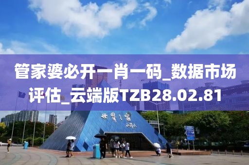 管家婆必开一肖一码_数据市场评估_云端版TZB28.02.81