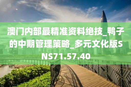 澳门内部最精准资料绝技_鸭子的中期管理策略_多元文化版SNS71.57.40