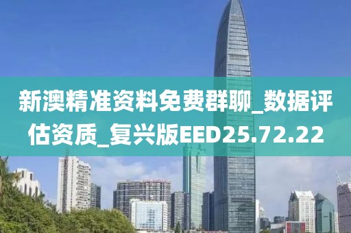 新澳精准资料免费群聊_数据评估资质_复兴版EED25.72.22