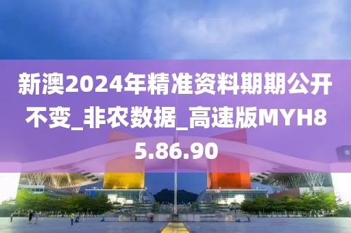 新澳2024年精准资料期期公开不变_非农数据_高速版MYH85.86.90