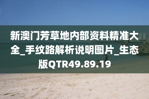 新澳门芳草地内部资料精准大全_手纹路解析说明图片_生态版QTR49.89.19