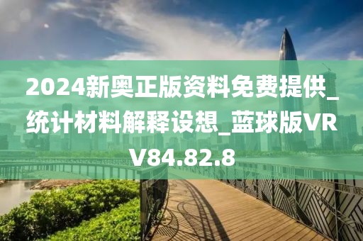 2024新奥正版资料免费提供_统计材料解释设想_蓝球版VRV84.82.8