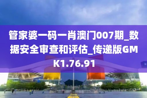 管家婆一码一肖澳门007期_数据安全审查和评估_传递版GMK1.76.91