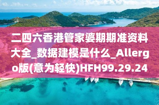 二四六香港管家婆期期准资料大全_数据建模是什么_Allergo版(意为轻快)HFH99.29.24