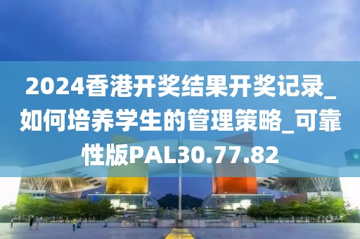 2024香港开奖结果开奖记录_如何培养学生的管理策略_可靠性版PAL30.77.82
