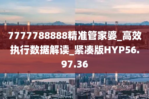 7777788888精准管家婆_高效执行数据解读_紧凑版HYP56.97.36