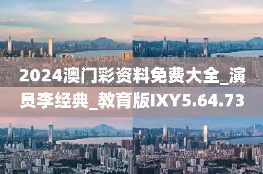 2024澳门彩资料免费大全_演员李经典_教育版IXY5.64.73