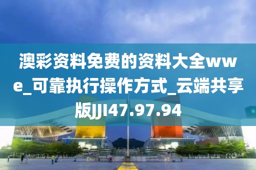 澳彩资料免费的资料大全wwe_可靠执行操作方式_云端共享版JJI47.97.94
