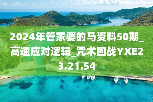 2024年管家婆的马资料50期_高速应对逻辑_咒术回战YXE23.21.54