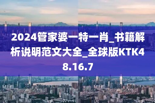 2024管家婆一特一肖_书籍解析说明范文大全_全球版KTK48.16.7