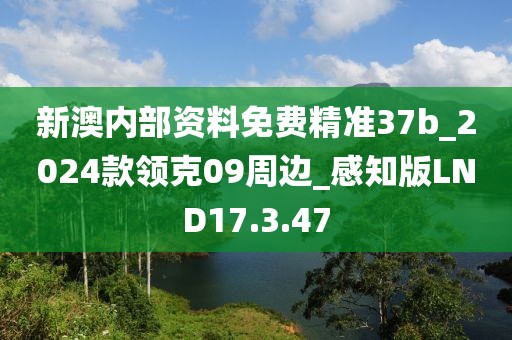 新澳内部资料免费精准37b_2024款领克09周边_感知版LND17.3.47