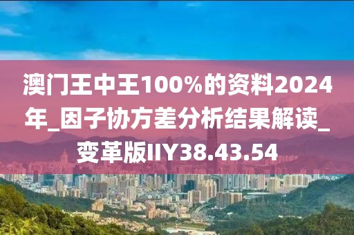澳门王中王100%的资料2024年_因子协方差分析结果解读_变革版IIY38.43.54